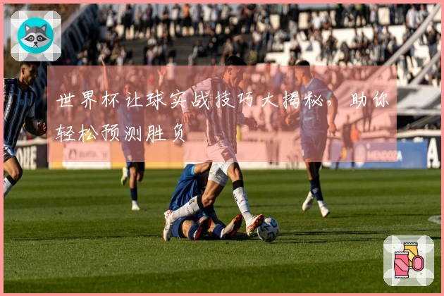 世界杯让球实战技巧大揭秘，助你轻松预测胜负