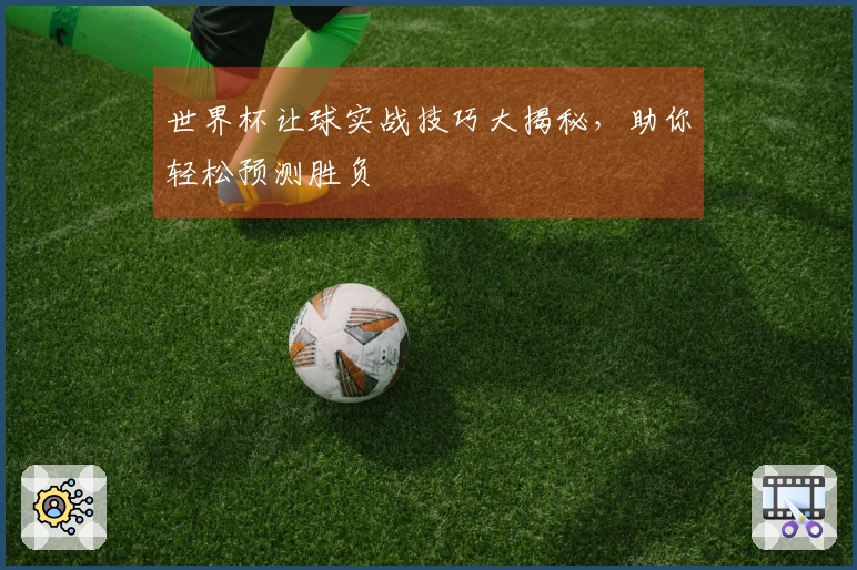 世界杯让球实战技巧大揭秘，助你轻松预测胜负
