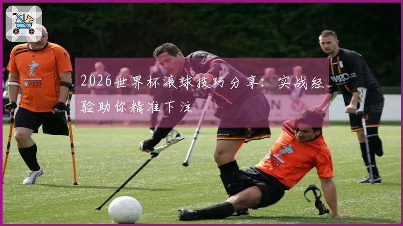 2026世界杯滚球技巧分享：实战经验助你精准下注