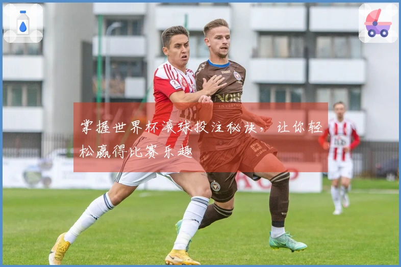 掌握世界杯滚球投注秘诀，让你轻松赢得比赛乐趣